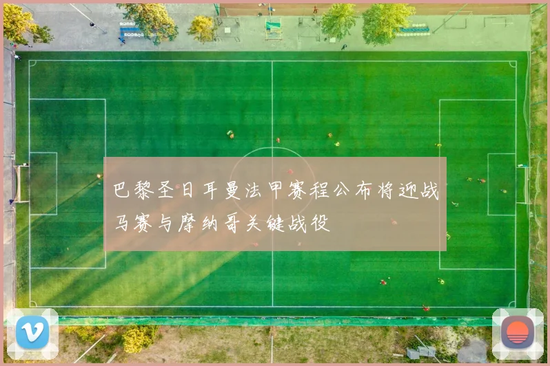 巴黎圣日耳曼法甲赛程公布将迎战马赛与摩纳哥关键战役