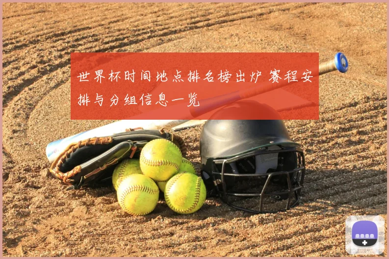 世界杯时间地点排名榜出炉 赛程安排与分组信息一览