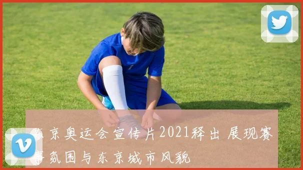 东京奥运会宣传片2021释出 展现赛事氛围与东京城市风貌
