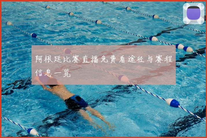 阿根廷比赛直播免费看途径与赛程信息一览