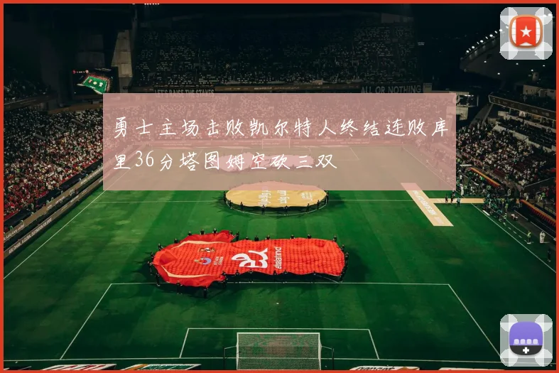 勇士主场击败凯尔特人终结连败库里36分塔图姆空砍三双