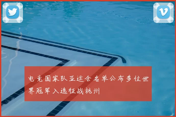 电竞国家队亚运会名单公布多位世界冠军入选征战杭州