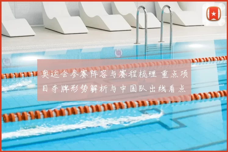 奥运会参赛阵容与赛程梳理 重点项目夺牌形势解析与中国队出线看点