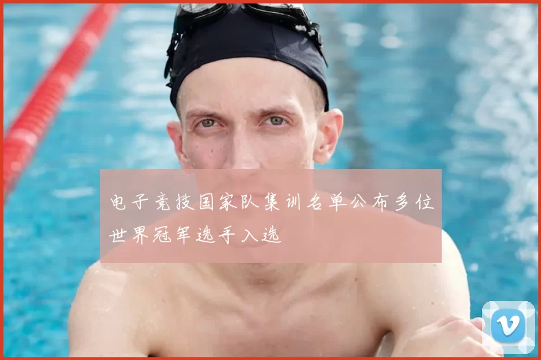 电子竞技国家队集训名单公布多位世界冠军选手入选