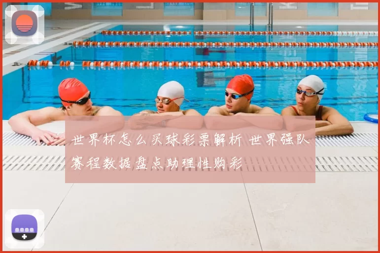 世界杯怎么买球彩票解析 世界强队赛程数据盘点助理性购彩