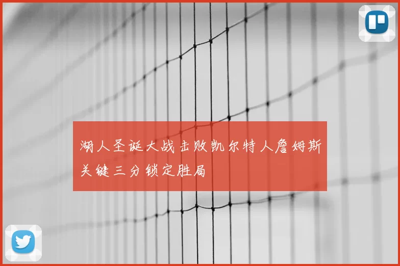 湖人圣诞大战击败凯尔特人詹姆斯关键三分锁定胜局
