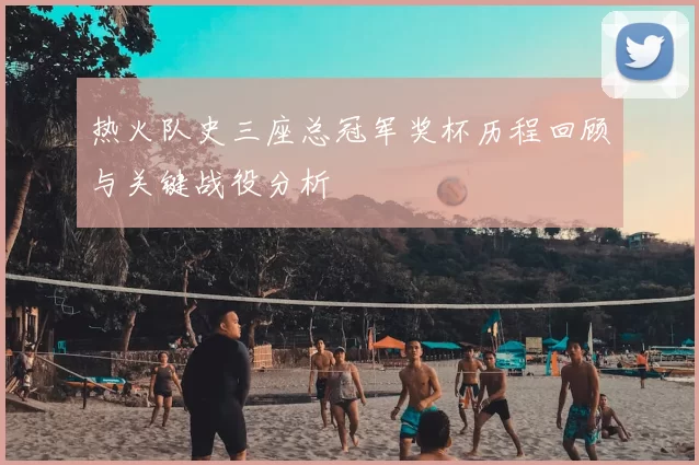 热火队史三座总冠军奖杯历程回顾与关键战役分析