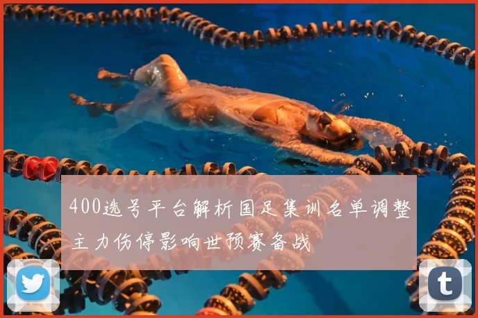 400选号平台解析国足集训名单调整主力伤停影响世预赛备战