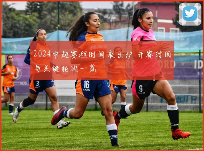 2024中超赛程时间表出炉 开赛时间与关键轮次一览