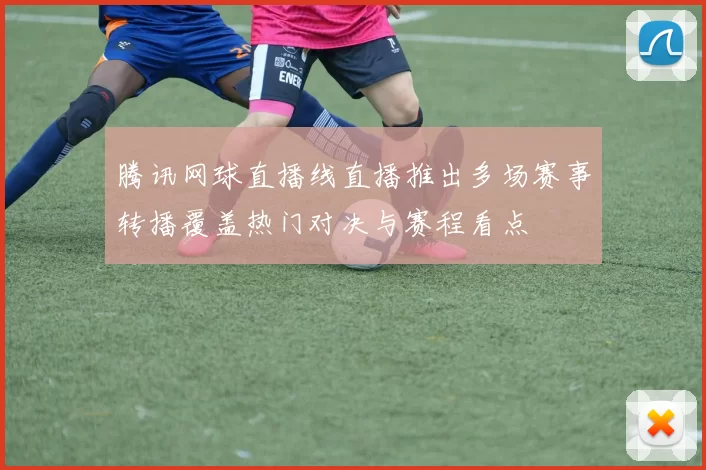 腾讯网球直播线直播推出多场赛事转播覆盖热门对决与赛程看点