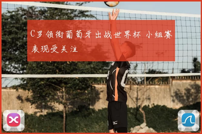 C罗领衔葡萄牙出战世界杯 小组赛表现受关注