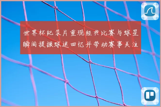 世界杯纪录片重现经典比赛与球星瞬间提振球迷回忆并带动赛事关注