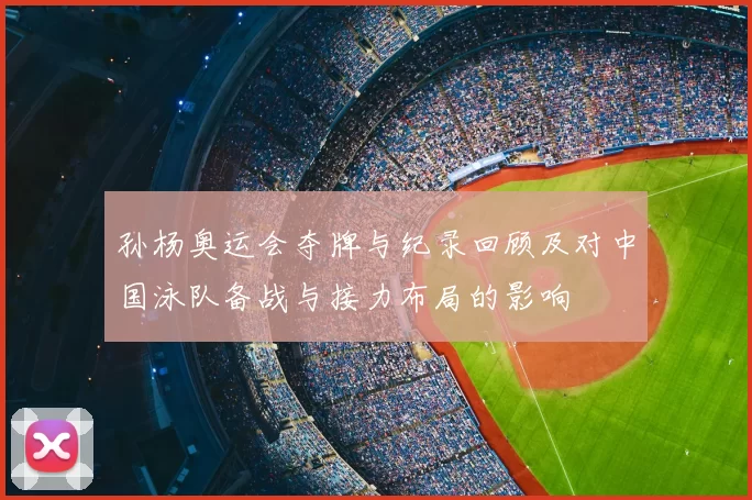 孙杨奥运会夺牌与纪录回顾及对中国泳队备战与接力布局的影响