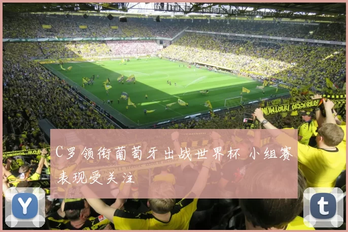 C罗领衔葡萄牙出战世界杯 小组赛表现受关注