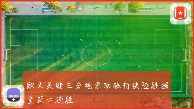 欧文关键三分绝杀助独行侠险胜掘金获六连胜