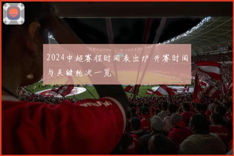 2024中超赛程时间表出炉 开赛时间与关键轮次一览