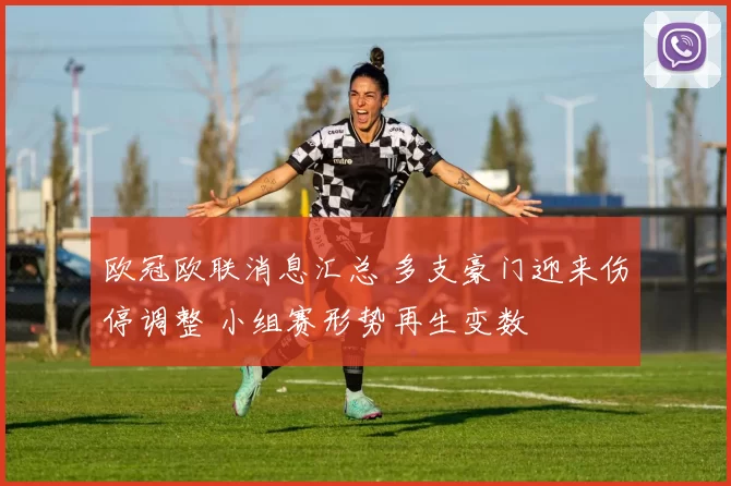 欧冠欧联消息汇总 多支豪门迎来伤停调整 小组赛形势再生变数