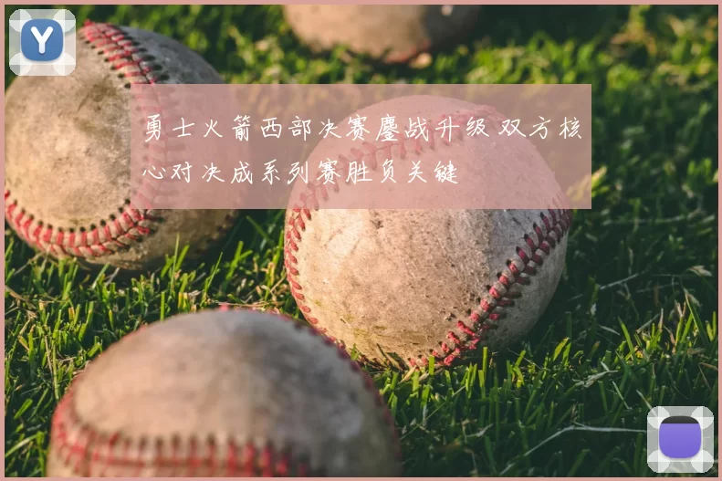 勇士火箭西部决赛鏖战升级 双方核心对决成系列赛胜负关键
