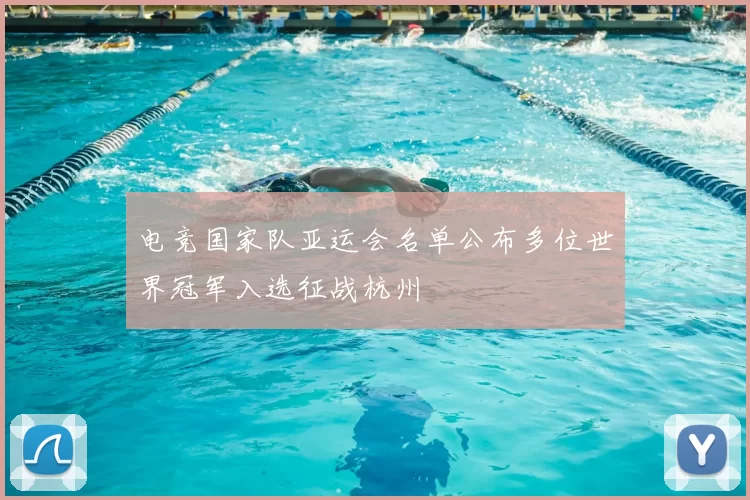 电竞国家队亚运会名单公布多位世界冠军入选征战杭州