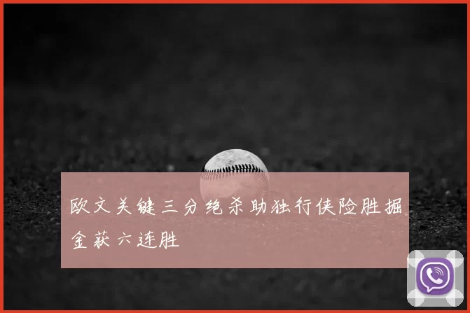 欧文关键三分绝杀助独行侠险胜掘金获六连胜