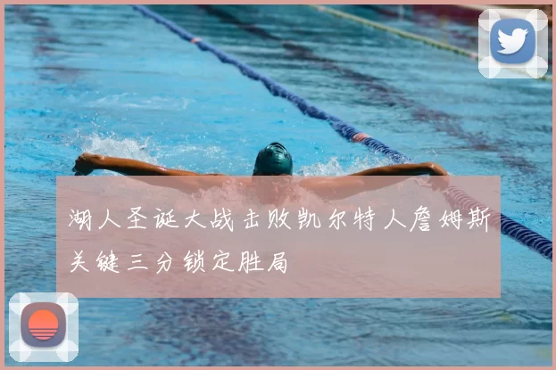 湖人圣诞大战击败凯尔特人詹姆斯关键三分锁定胜局