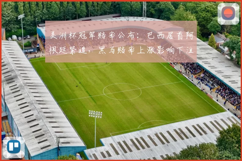 美洲杯冠军赔率公布:巴西居首阿根廷紧追,黑马赔率上涨影响下注策略