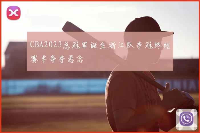 CBA2023总冠军诞生浙江队夺冠终结赛季争夺悬念
