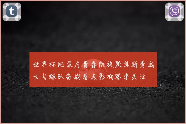 世界杯纪录片青春凯旋聚焦新秀成长与球队备战看点影响赛季关注