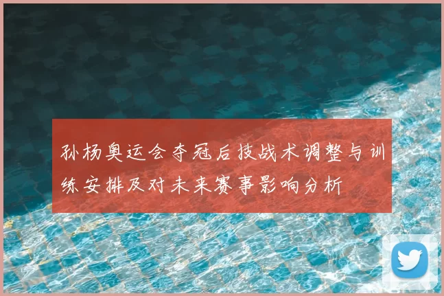 孙杨奥运会夺冠后技战术调整与训练安排及对未来赛事影响分析