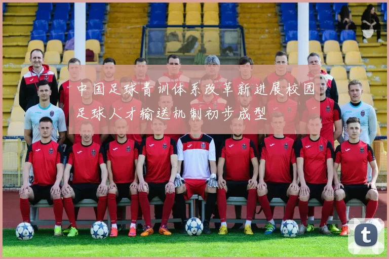中国足球青训体系改革新进展校园足球人才输送机制初步成型