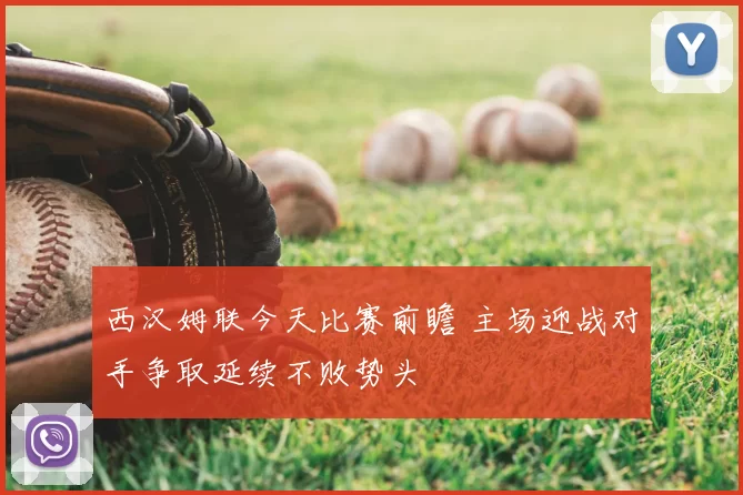西汉姆联今天比赛前瞻 主场迎战对手争取延续不败势头