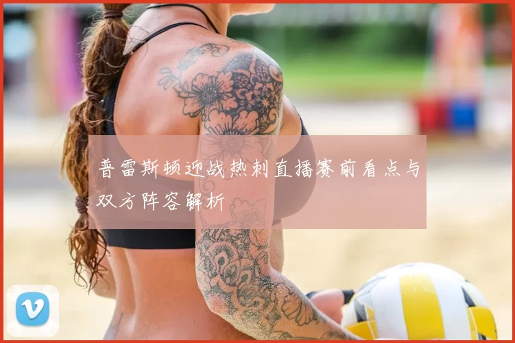 普雷斯顿迎战热刺直播赛前看点与双方阵容解析