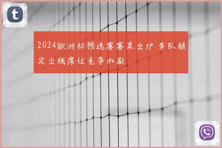 2024欧洲杯预选赛赛果出炉 多队锁定出线席位竞争加剧
