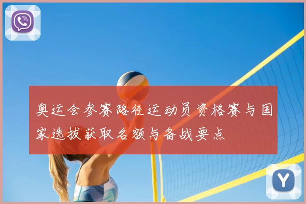 奥运会参赛路径运动员资格赛与国家选拔获取名额与备战要点
