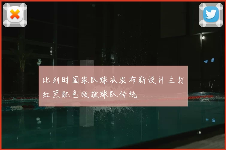 比利时国家队球衣发布新设计主打红黑配色致敬球队传统