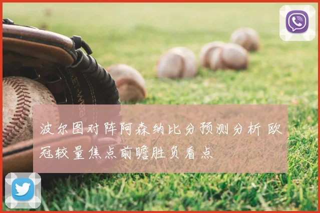 波尔图对阵阿森纳比分预测分析 欧冠较量焦点前瞻胜负看点