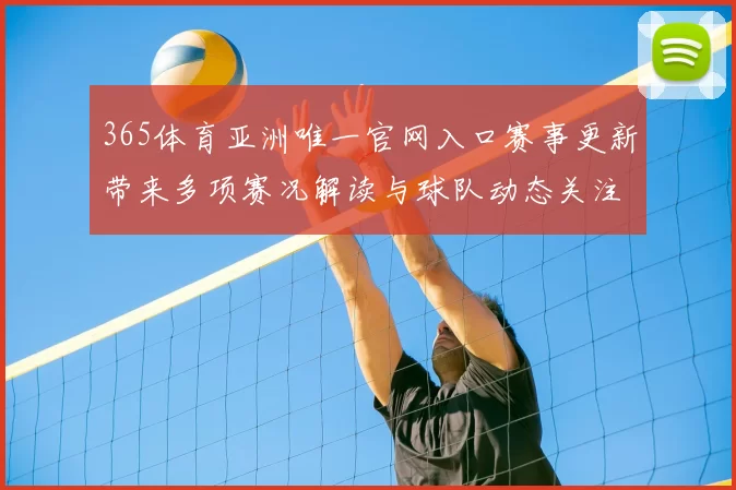 365体育亚洲唯一官网入口赛事更新带来多项赛况解读与球队动态关注